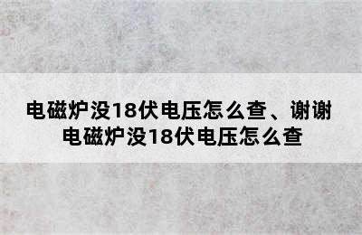 电磁炉没18伏电压怎么查、谢谢 电磁炉没18伏电压怎么查